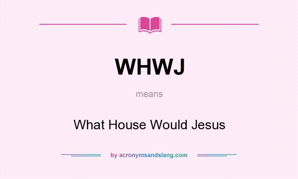 What does WHWJ mean? It stands for What House Would Jesus