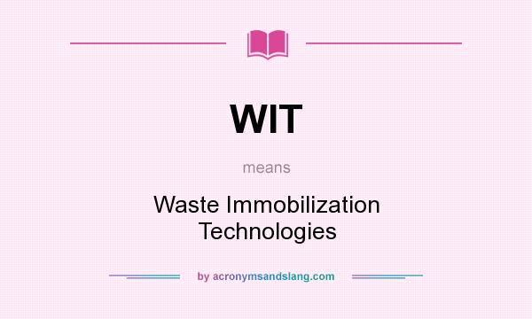 What does WIT mean? It stands for Waste Immobilization Technologies