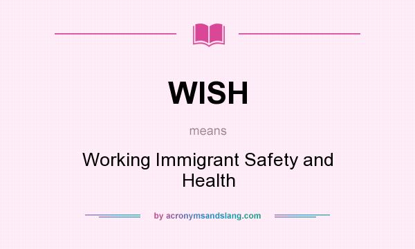 What does WISH mean? It stands for Working Immigrant Safety and Health