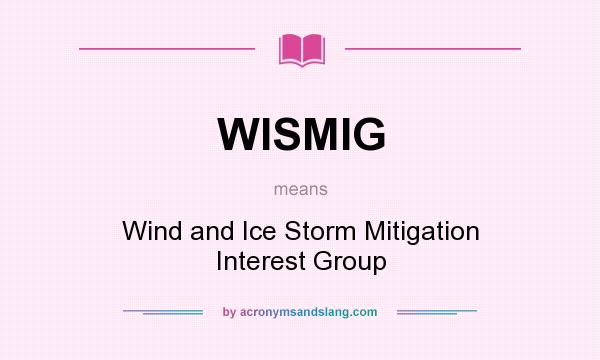 What does WISMIG mean? It stands for Wind and Ice Storm Mitigation Interest Group