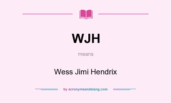 What does WJH mean? It stands for Wess Jimi Hendrix
