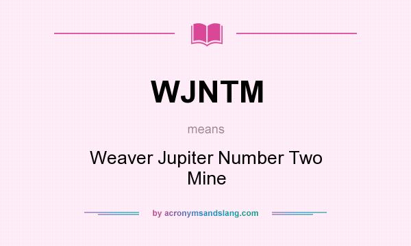 What does WJNTM mean? It stands for Weaver Jupiter Number Two Mine