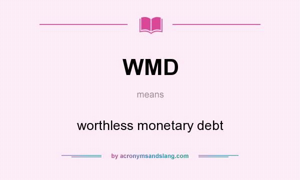 What does WMD mean? It stands for worthless monetary debt