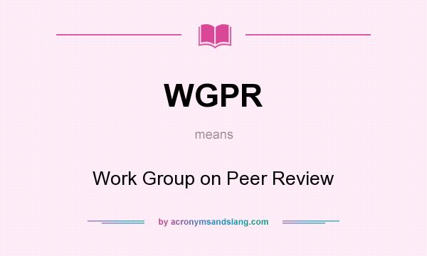 What does WGPR mean? It stands for Work Group on Peer Review