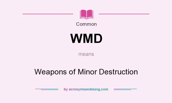 What does WMD mean? It stands for Weapons of Minor Destruction