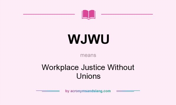 What does WJWU mean? It stands for Workplace Justice Without Unions