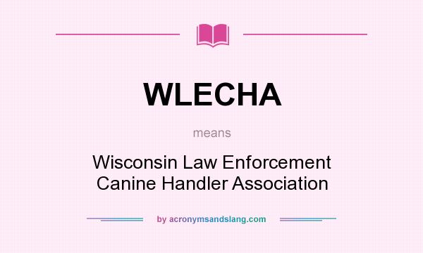 What does WLECHA mean? It stands for Wisconsin Law Enforcement Canine Handler Association
