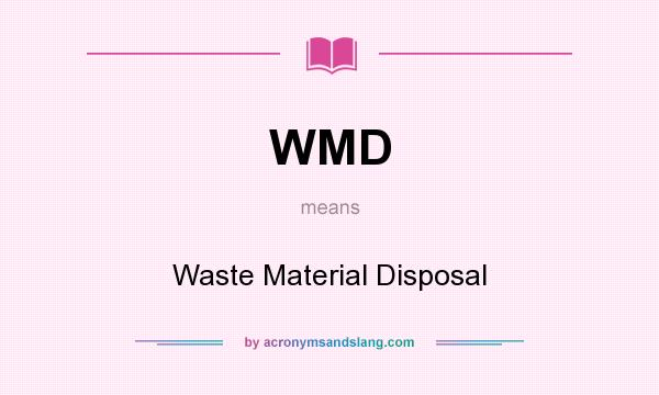What does WMD mean? It stands for Waste Material Disposal