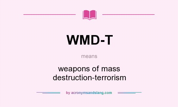 What does WMD-T mean? It stands for weapons of mass destruction-terrorism