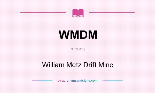 What does WMDM mean? It stands for William Metz Drift Mine