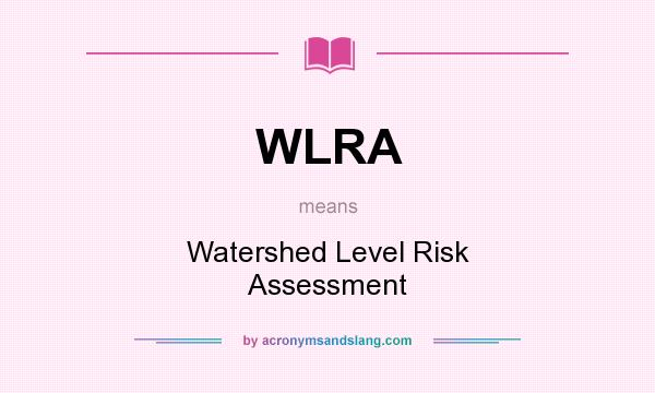 What does WLRA mean? It stands for Watershed Level Risk Assessment