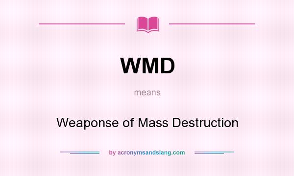 What does WMD mean? It stands for Weaponse of Mass Destruction
