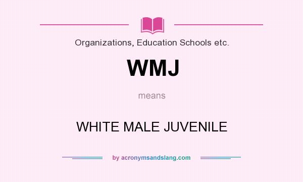 What does WMJ mean? It stands for WHITE MALE JUVENILE