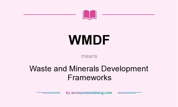 What does WMDF mean? It stands for Waste and Minerals Development Frameworks