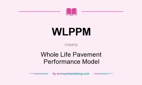 What does WLPPM mean? It stands for Whole Life Pavement Performance Model