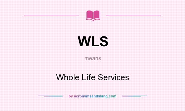 What does WLS mean? It stands for Whole Life Services