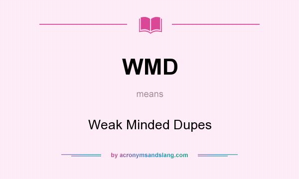 What does WMD mean? It stands for Weak Minded Dupes