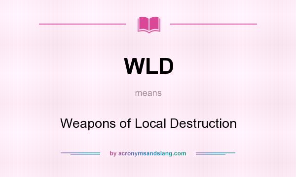 What does WLD mean? It stands for Weapons of Local Destruction