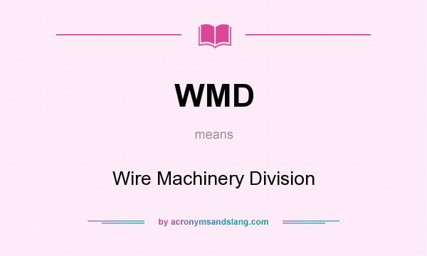 What does WMD mean? It stands for Wire Machinery Division