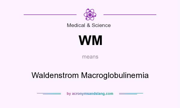 What does WM mean? It stands for Waldenstrom Macroglobulinemia