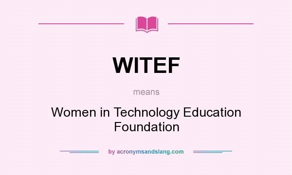 What does WITEF mean? It stands for Women in Technology Education Foundation