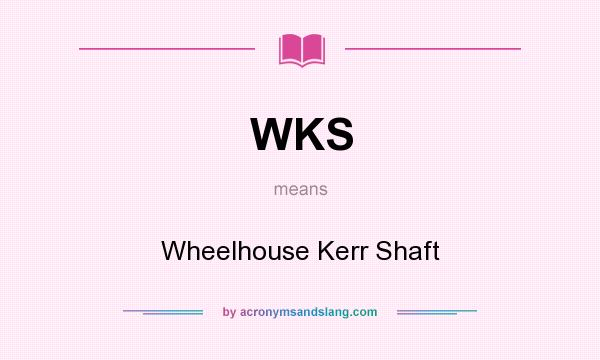What does WKS mean? It stands for Wheelhouse Kerr Shaft