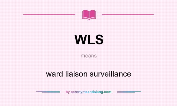 What does WLS mean? It stands for ward liaison surveillance