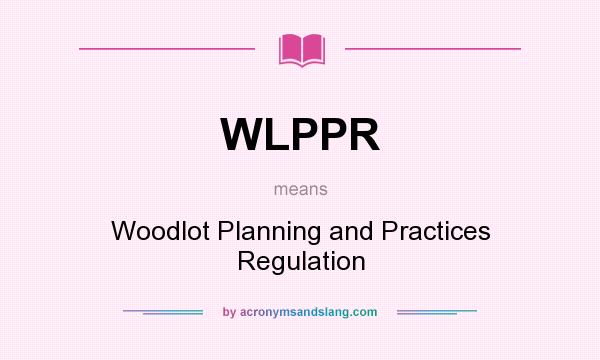 What does WLPPR mean? It stands for Woodlot Planning and Practices Regulation
