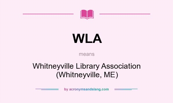 What does WLA mean? It stands for Whitneyville Library Association (Whitneyville, ME)