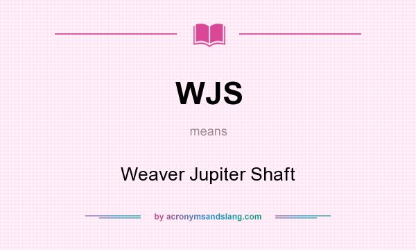 What does WJS mean? It stands for Weaver Jupiter Shaft
