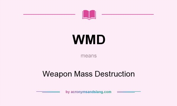 What does WMD mean? It stands for Weapon Mass Destruction