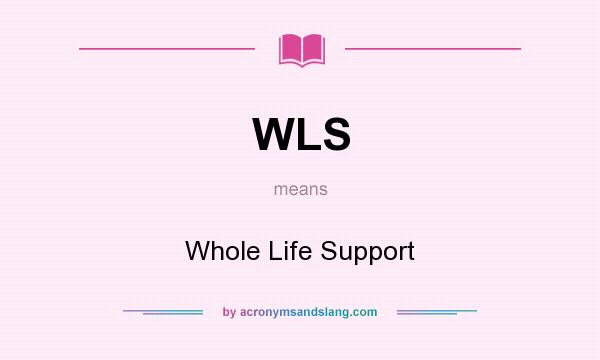 What does WLS mean? It stands for Whole Life Support