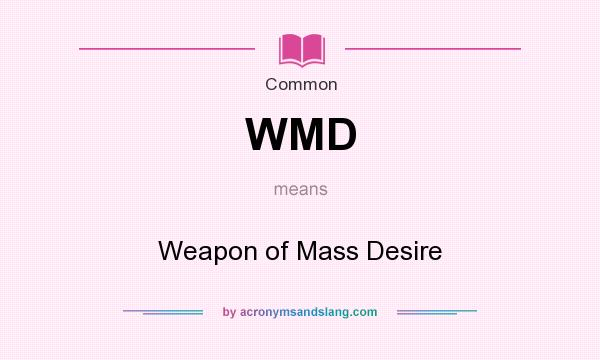 What does WMD mean? It stands for Weapon of Mass Desire