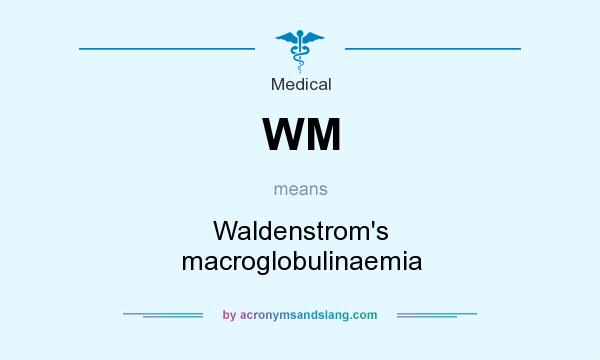 What does WM mean? It stands for Waldenstrom`s macroglobulinaemia