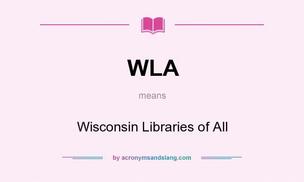 What does WLA mean? It stands for Wisconsin Libraries of All