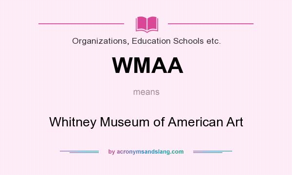 What does WMAA mean? It stands for Whitney Museum of American Art