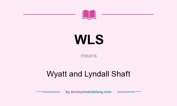What does WLS mean? It stands for Wyatt and Lyndall Shaft