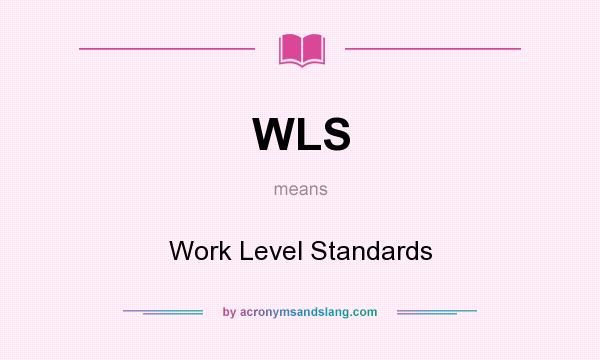 What does WLS mean? It stands for Work Level Standards
