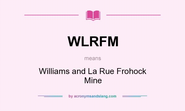 What does WLRFM mean? It stands for Williams and La Rue Frohock Mine