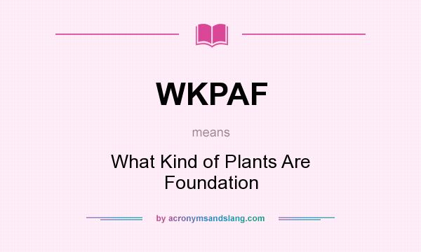 What does WKPAF mean? It stands for What Kind of Plants Are Foundation