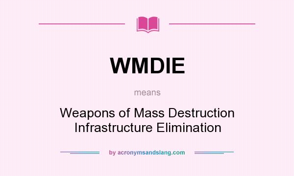 What does WMDIE mean? It stands for Weapons of Mass Destruction Infrastructure Elimination