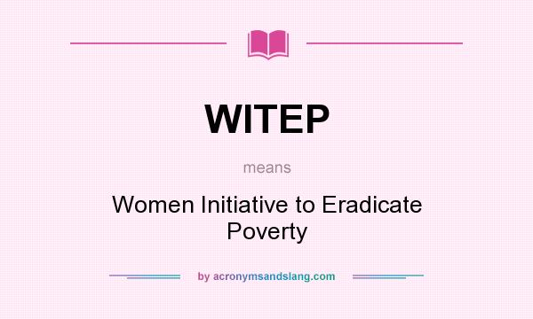 What does WITEP mean? It stands for Women Initiative to Eradicate Poverty