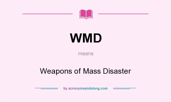 What does WMD mean? It stands for Weapons of Mass Disaster