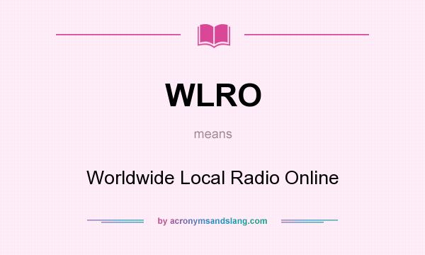 What does WLRO mean? It stands for Worldwide Local Radio Online