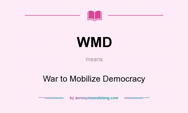 What does WMD mean? It stands for War to Mobilize Democracy