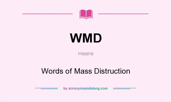 What does WMD mean? It stands for Words of Mass Distruction