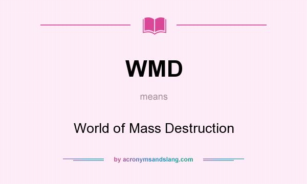 What does WMD mean? It stands for World of Mass Destruction