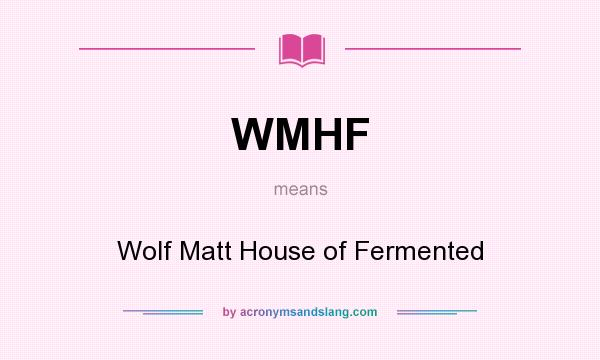 What does WMHF mean? It stands for Wolf Matt House of Fermented