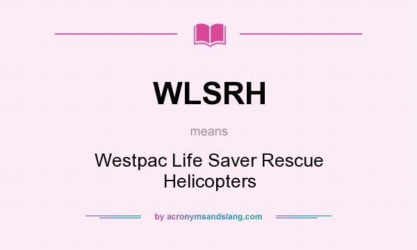 What does WLSRH mean? It stands for Westpac Life Saver Rescue Helicopters