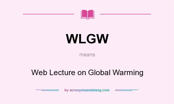 What does WLGW mean? It stands for Web Lecture on Global Warming